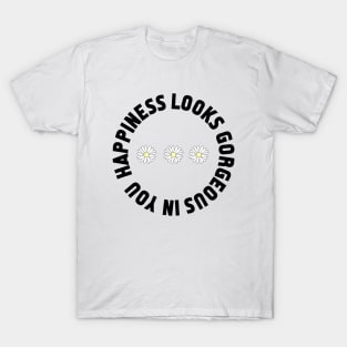 Happiness looks gorgeous on you T-Shirt